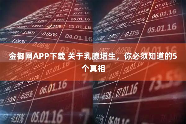 金御网APP下载 关于乳腺增生，你必须知道的5个真相