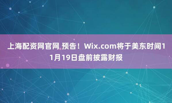 上海配资网官网 预告！Wix.com将于美东时间11月19日盘前披露财报