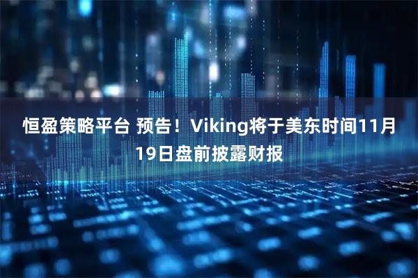 恒盈策略平台 预告！Viking将于美东时间11月19日盘前披露财报