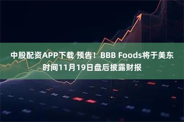 中股配资APP下载 预告！BBB Foods将于美东时间11月19日盘后披露财报