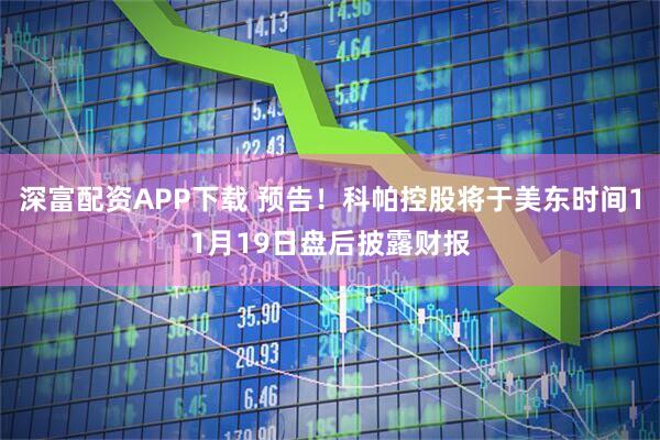 深富配资APP下载 预告！科帕控股将于美东时间11月19日盘后披露财报
