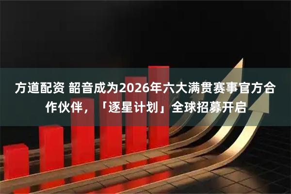 方道配资 韶音成为2026年六大满贯赛事官方合作伙伴，「逐星计划」全球招募开启
