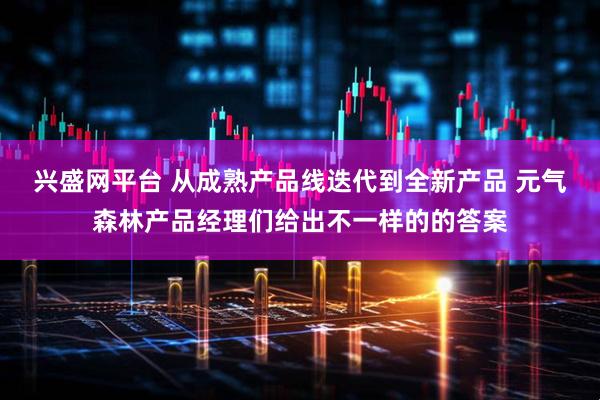 兴盛网平台 从成熟产品线迭代到全新产品 元气森林产品经理们给出不一样的的答案