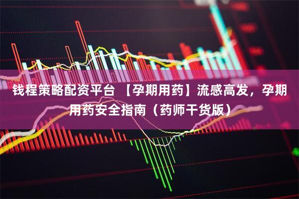 钱程策略配资平台 【孕期用药】流感高发，孕期用药安全指南（药师干货版）