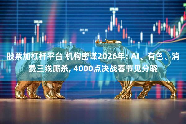 股票加杠杆平台 机构密谋2026年: AI、有色、消费三线厮杀, 4000点决战春节见分晓
