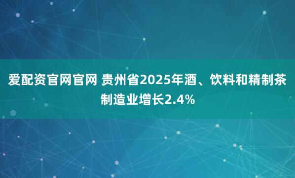 爱配资官网官网 贵州省2025年酒、饮料和精制茶制造业增长2.4%