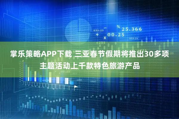 掌乐策略APP下载 三亚春节假期将推出30多项主题活动上千款特色旅游产品