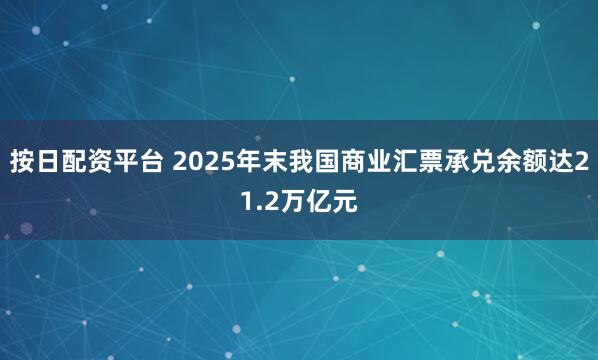 按日配资平台 2025年末我国商业汇票承兑余额达21.2万亿元