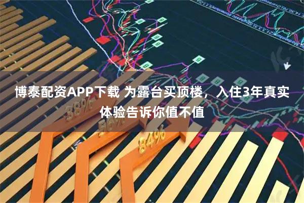博泰配资APP下载 为露台买顶楼，入住3年真实体验告诉你值不值