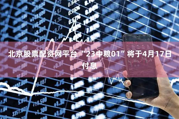 北京股票配资网平台 “23中粮01”将于4月17日付息