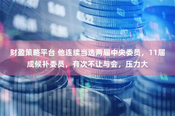 财盈策略平台 他连续当选两届中央委员，11届成候补委员，有次不让与会，压力大