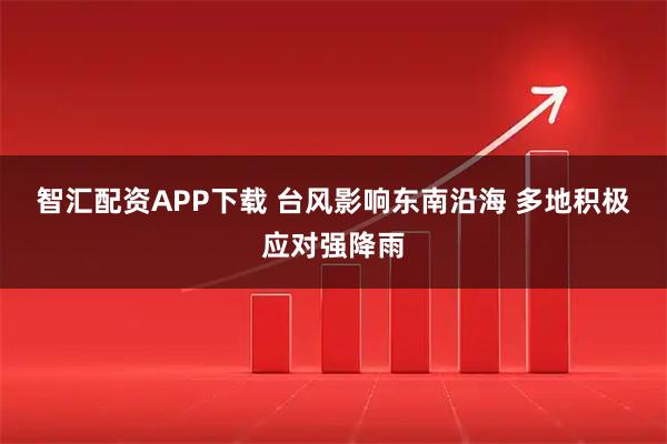 智汇配资APP下载 台风影响东南沿海 多地积极应对强降雨